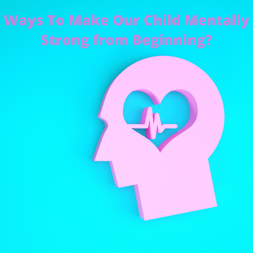 How Can We Make Our Child Mentally Strong from Beginning?